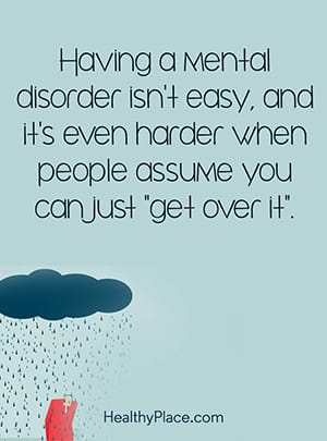 Having a mental disorder isn't easy, and it's even harder when people assume you can just get over it.